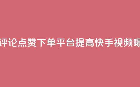 快手评论点赞下单平台 - 快手评论点赞下单平台:提高快手视频曝光率的有效解决方案!。 第1张 快手评论点赞下单平台 - 快手评论点赞下单平台:提高快手视频曝光率的有效解决方案!。 第1张