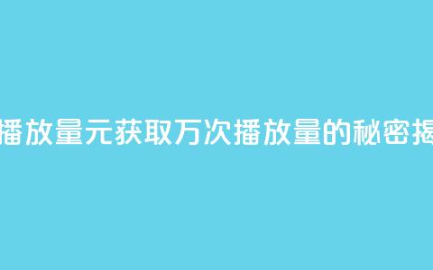 1元秒一万播放量 - 1元获取万次播放量的秘密揭秘。  第1张