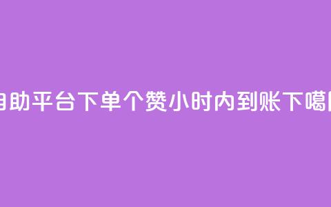 自助平台下单10个赞，24小时内到账  第1张