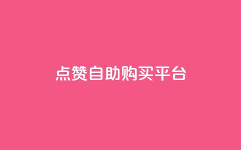 点赞自助购买平台 - 提升你的购物体验，在自助购买平台轻松获得点赞商品。  第1张