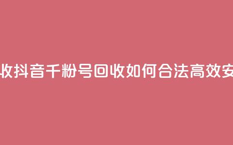 抖音千粉号回收 - 抖音千粉号回收：如何合法高效、安全交易？。  第1张