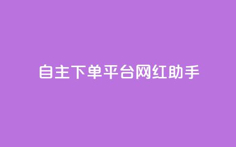 自主下单平台-网红助手,qq24小时自助下单全网最低价 - 点赞助手app下载 巨量千川新手投放教程  第1张