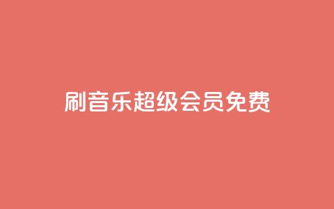 刷qq音乐超级会员免费 - 如何免费获取QQ音乐超级会员福利分享~  第1张