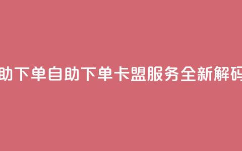 卡盟自助下单dy - 自助下单dy卡盟服务-全新解码~  第1张