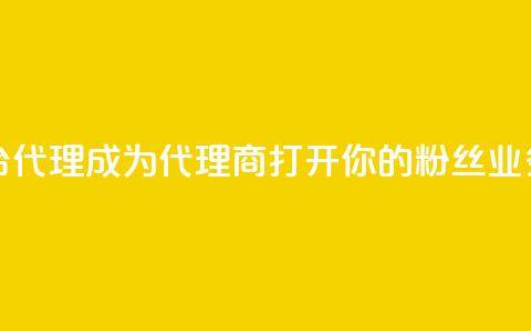 粉丝业务平台代理 - 成为代理商，打开你的粉丝业务平台~  第1张