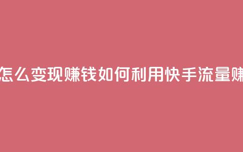 快手流量怎么变现赚钱(如何利用快手流量赚钱)  第1张