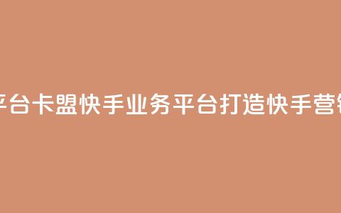 卡盟快手业务平台 - 卡盟快手业务平台：打造快手营销新红利!  第1张