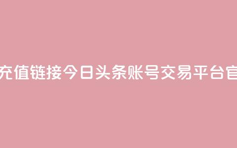 抖音1比10币充值链接 - 今日头条账号交易平台官网  第1张