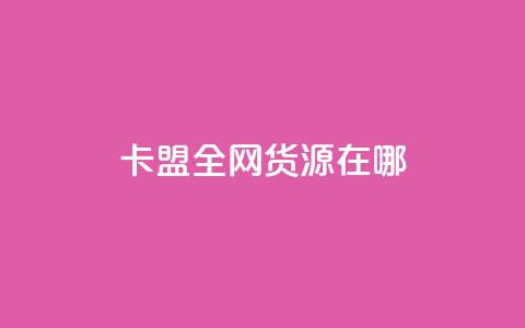 卡盟全网货源在哪 - 找到最佳卡盟货源的方法~ 第1张 卡盟全网货源在哪 - 找到最佳卡盟货源的方法~ 第1张