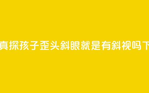 中新真探：孩子歪头斜眼就是有斜视吗？  第1张