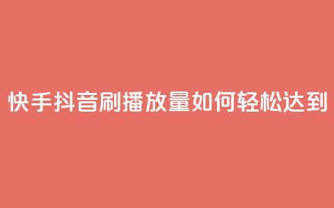 快手抖音刷播放量如何轻松达到500-1000? 第1张 快手抖音刷播放量如何轻松达到500-1000? 第1张