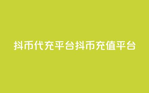 抖币代充平台(抖币充值平台) 第1张 抖币代充平台(抖币充值平台) 第1张