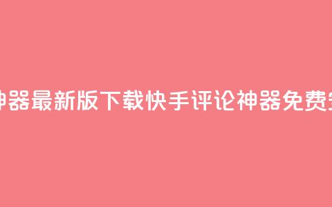 快手评论神器最新版下载(快手评论神器免费安装)  第1张