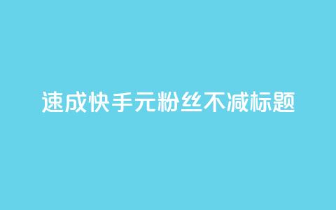 速成快手1元粉丝不减标题。  第1张
