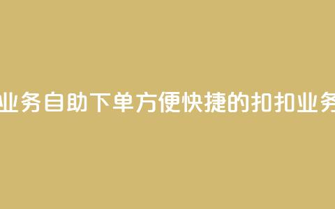 扣扣业务自助下单(方便快捷的扣扣业务下单)  第1张