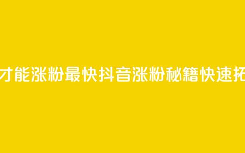 抖音怎么做才能涨粉最快(抖音涨粉秘籍，快速拓展粉丝基础)  第1张