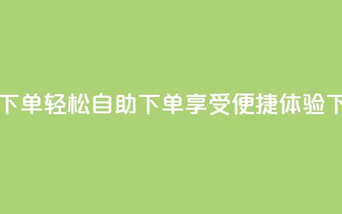 0.5自助下单(轻松自助下单，享受便捷体验)  第1张