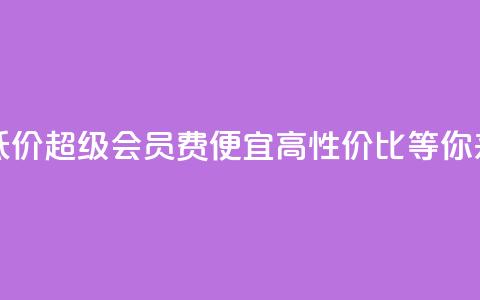 qq超级会员费低价 - qq超级会员费便宜!高性价比等你来体验。  第1张