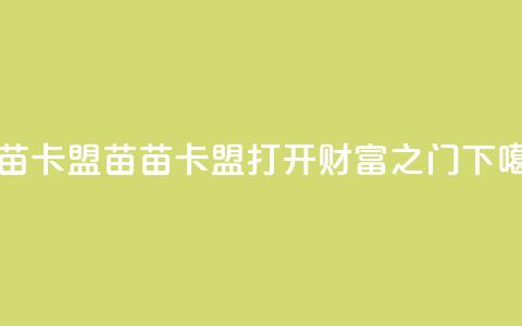苗苗卡盟 - 苗苗卡盟——打开财富之门~  第1张