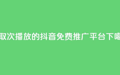 领取1000次播放的抖音免费推广平台  第1张