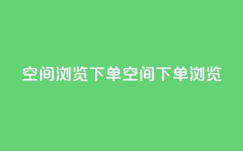 qq空间浏览下单(qq空间下单浏览)  第1张
