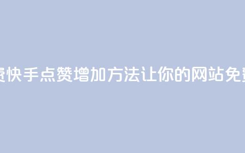 快手点赞增加网站免费 - 快手点赞增加方法，让你的网站免费获得更多赞助~  第1张