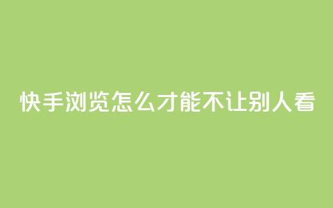 快手浏览怎么才能不让别人看 - 如何保护隐私？快手浏览技巧分享！!  第1张