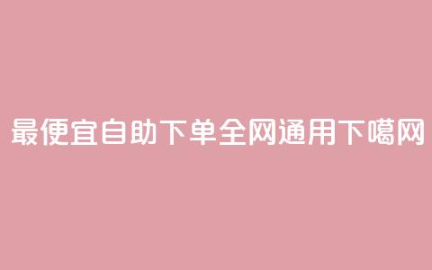 最便宜自助下单，全网通用  第1张