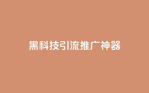 黑科技引流推广神器 - 创新引流推广工具让你的营销更高效！  第1张