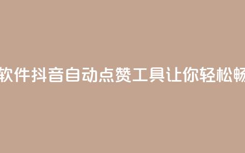抖音自动浏览点赞软件 - 抖音自动点赞工具让你轻松畅享快乐时光！  第1张