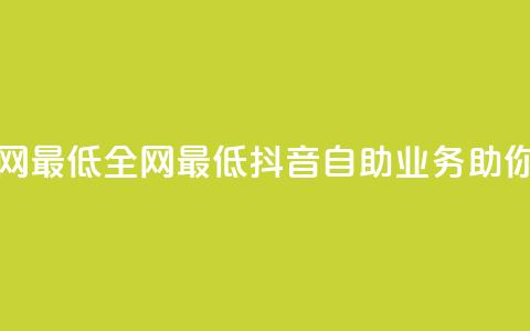 抖音自助业务全网最低 - 全网最低抖音自助业务助你轻松营销！  第1张