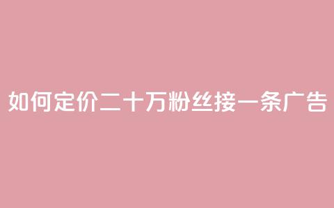 如何定价二十万粉丝接一条广告？  第1张