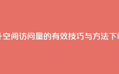 提升QQ空间访问量的有效技巧与方法 第1张 提升QQ空间访问量的有效技巧与方法 第1张