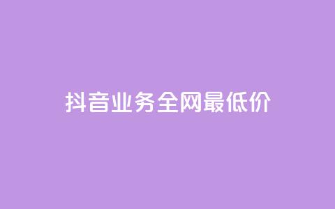 抖音业务全网最低价24 - 抖音业务全网24低价，快来享受超值优惠~  第1张