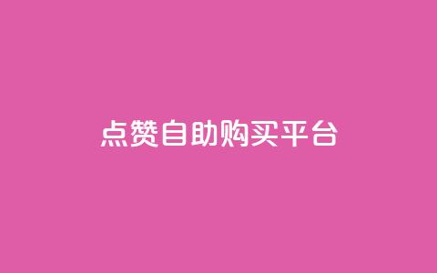 点赞自助购买平台 - 提升你的购物体验，在自助购买平台轻松获得点赞商品。  第1张
