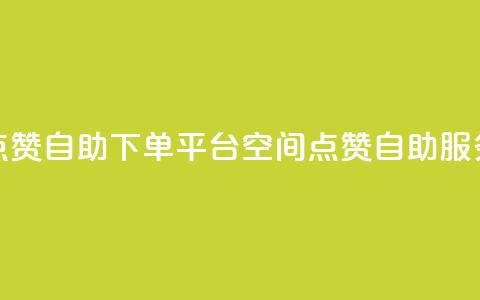 qq空间点赞自助下单平台(QQ空间点赞自助服务平台)  第1张