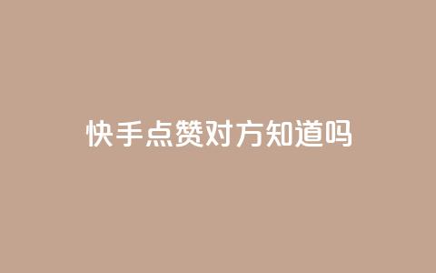 快手点赞对方知道吗 - 快手点赞是否会被对方感知？！  第1张