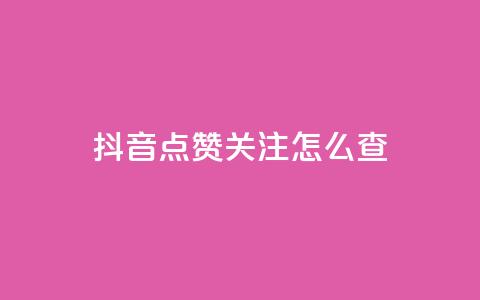 抖音点赞关注怎么查 - 如何查看抖音点赞和关注的情况！  第1张