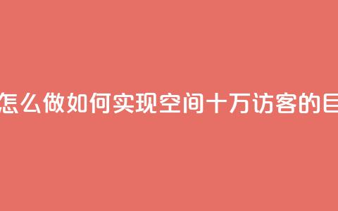 qq空间十万访客怎么做 - 如何实现QQ空间十万访客的目标攻略。  第1张