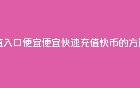 快币充值入口便宜 - 便宜快速充值快币的方法!  第1张