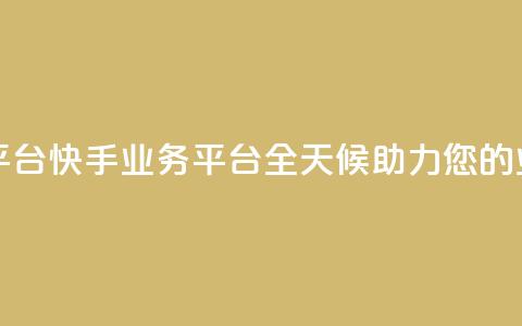 快手24小时业务平台 - 快手业务平台：全天候助力您的业务发展！~  第1张