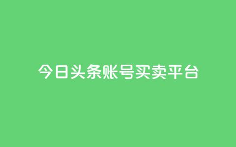 今日头条账号买卖平台,低价刷qq空间访客量微信支付 - 快手业务低价自助平台超低价 快手流量卡19元好用吗  第1张