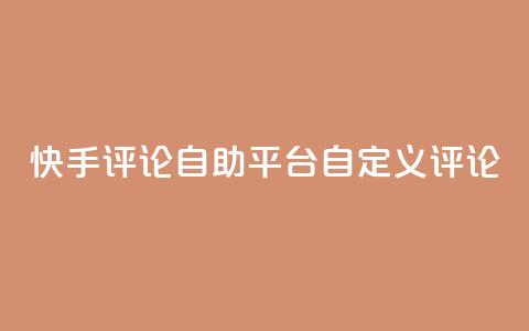 快手评论自助平台自定义评论 - 自助定制评论平台助力快手增强互动！  第1张