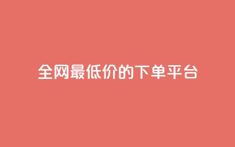 全网最低价的下单平台 - 全网最优惠价格网购平台指南！  第1张