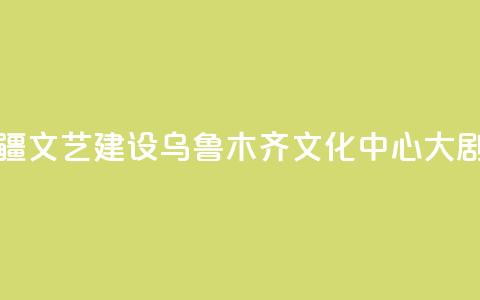 央地合作助力新疆文艺建设 乌鲁木齐文化中心大剧院入列中演院线 第1张 央地合作助力新疆文艺建设 乌鲁木齐文化中心大剧院入列中演院线 第1张
