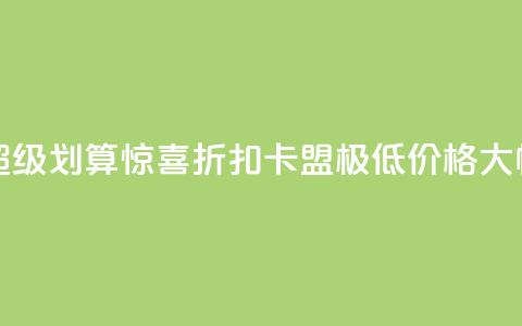 卡盟超低价 - 超级划算：惊喜折扣！卡盟极低价格，大幅省钱！~  第1张
