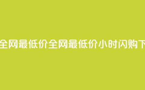 24小时全网最低价(全网最低价24小时闪购)  第1张