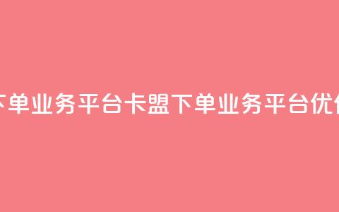 卡盟下单业务平台(卡盟下单业务平台优化标题)  第1张