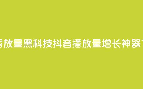 抖音播放量黑科技app(抖音播放量增长神器APP)  第1张