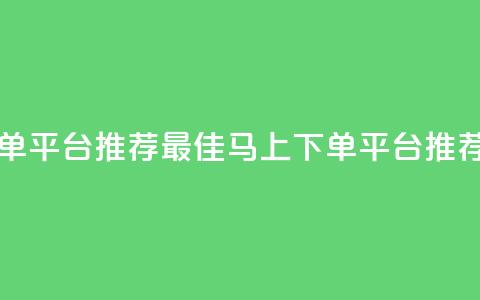 马上下单平台推荐 - 最佳马上下单平台推荐。  第1张